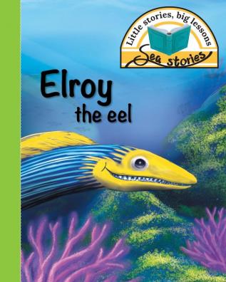 Elroy the eel: Little stories big lessons (Sea Stories)