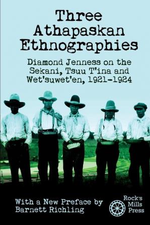 Three Athapaskan Ethnographies: Diamond Jenness on the Sekani Tsuu T'ina and Wet'suwet'en 1921-1924