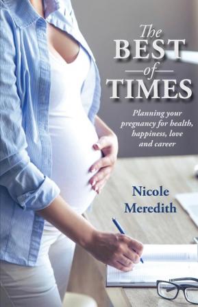 The Best of Times: Planning Your Pregnancy for Health Happiness Love and Career