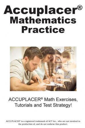 ACCUPLACER Mathematics Practice: Math Exercises Tutorials and Multiple Choice Strategies