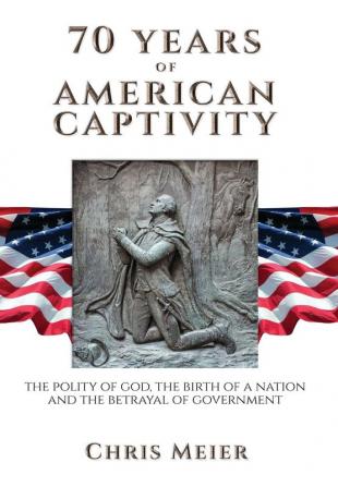 70 Years of American Captivity: The Polity of God The Birth of a Nation and The Betrayal of Government