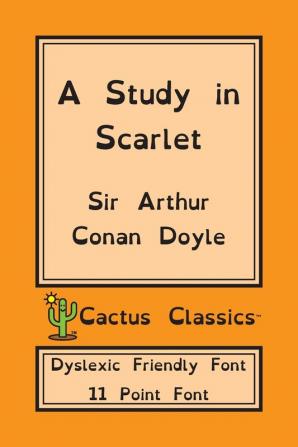 A Study in Scarlet (Cactus Classics Dyslexic Friendly Font): 11 Point Font; Dyslexia Edition; OpenDyslexic