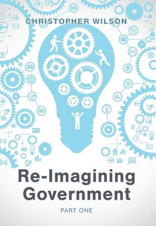 Re-Imagining Government: Part 1: Governments Overwhelmed and in Disrepute