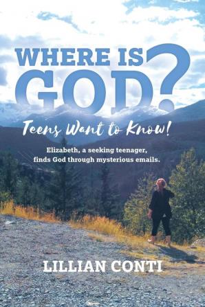 Where is God? Teens Want to Know!: Elizabeth a seeking teenager finds God through mysterious emails.