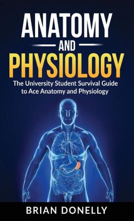 Anatomy & Physiology: The University Student Survival Guide to Ace Anatomy and Physiology