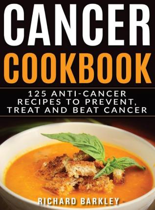 Cancer Cookbook: 125 Anti-Cancer Recipes to Prevent Treat and Beat Cancer