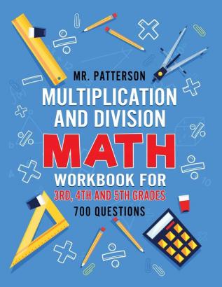 Multiplication and Division Math Workbook for 3rd 4th and 5th Grades: 700+ Practice Questions Quickly Learn to Multiply and Divide with 1-Digit 2-digit and 3-digit Numbers (Answer Key Included)