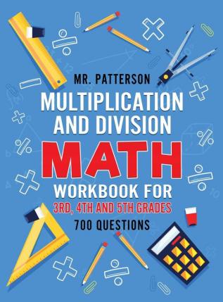 Multiplication and Division Math Workbook for 3rd 4th and 5th Grades: 700+ Practice Questions Quickly Learn to Multiply and Divide with 1-Digit 2-digit and 3-digit Numbers (Answer Key Included)