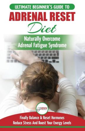 Adrenal Reset Diet: The Ultimate Beginner's Guide To Adrenal Fatigue Reset Diet - Naturally Reset Hormones Reduce Stress & Anxiety and Boost Your Energy Levels