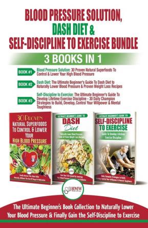 Blood Pressure Solution Dash Diet & Self-Discipline To Exercise - 3 Books in 1 Bundle: The Ultimate Beginner's Book Collection To Naturally Lower Your Blood Pressure & Learn Exercise Discipline