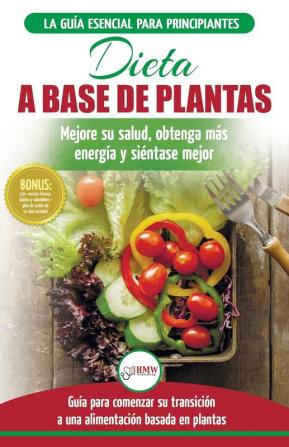 Dieta basada en plantas: Guía para principiantes de recetas sin base vegetal y sin gluten: mejore su salud obtenga más energía y sienta lo mejor (Libro en español / Plant-Based Diet Spanish Book)