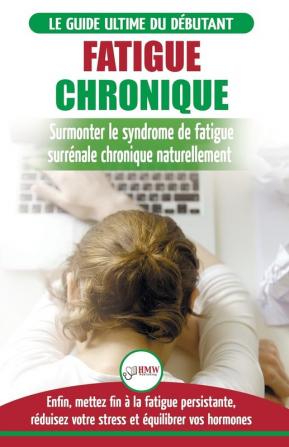 Fatigue Chronique: Guide du syndrome de fatigue chronique des glandes surrénales - Restaurer naturellement les hormones le stress et l'énergie (Livre ... Fatigue Reset French Book) (French Edition)