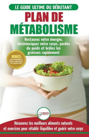 Plan de Métabolisme: Guide du débutant et Recettes pour rétablir l'équilibre et Booster votre métabolisme restaurez votre énergie et perdez du poids ... Metabolism Plan French Book) (French Edition)