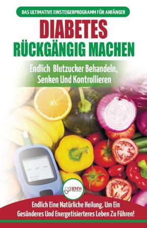 Diabetes Rückgängig Machen: Leitfaden Zur Umkehrung Von Diabetes - Natürlich Heilen Senken Und Kontrollieren Sie Ihren Blutzucker (Bücher In Deutsch / Reverse Diabetes German Book)