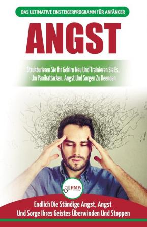 Angst: Leitfaden Zur Neuverdrahtung Ihrer Ängstlichen Gehirn- Und Panikattacke-störungen - Tägliche Strategien Um Ihre Ständigen Ängste Und Sorgen Zu Stoppen (Bücher In Deutsch / Anxiety German Book)