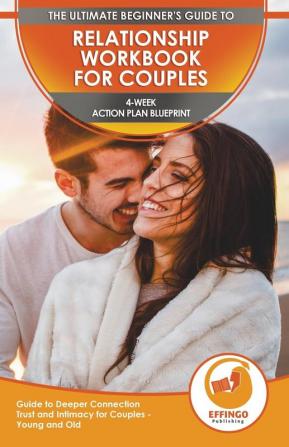 Relationship Workbook for Couples: The Ultimate Beginner's Relationship Workbook for Couples - 4-Week Action Plan Blueprint Guide to Deeper Connection Trust and Intimacy for Couples - Young and Old