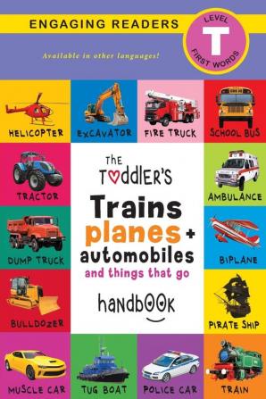 The Toddler's Trains Planes and Automobiles and Things That Go Handbook: Pets Aquatic Forest Birds Bugs Arctic Tropical Underground Animals ... and Farm Animals (Engaging Readers Level T)