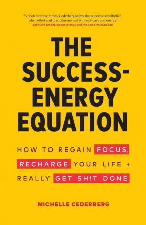 The Success-Energy Equation: How to Regain your Focus Recharge your Life and Really Get Sh!t Done