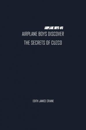 Airplane Boys Discover the Secrets of Cuzco: Airplane Boys #3