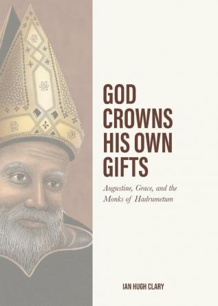 God Crowns His Own Gifts: Augustine Grace and the Monks of Hadrumetum