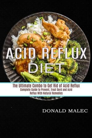 Acid Reflux Diet: Complete Guide to Prevent Treat Gerd and Acid Reflux With Natural Remedies (The Ultimate Combo to Get Rid of Acid Reflux)