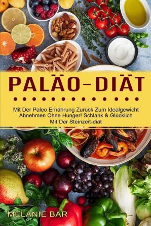 Palao-diat: Mit Der Paleo Ernährung Zurück Zum Idealgewicht (Abnehmen Ohne Hunger! Schlank & Glücklich Mit Der Steinzeit-diät)