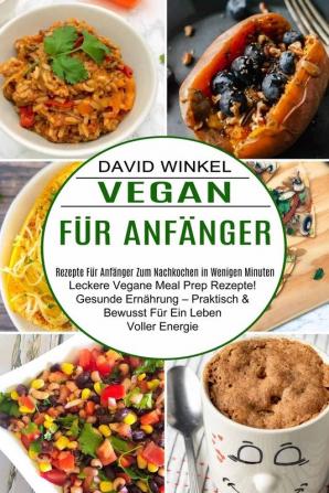 Vegan Fur Anfanger: Leckere Vegane Meal Prep Rezepte! Gesunde Ernährung - Praktisch & Bewusst Für Ein Leben Voller Energie (Rezepte Für Anfänger Zum Nachkochen in Wenigen Minuten)