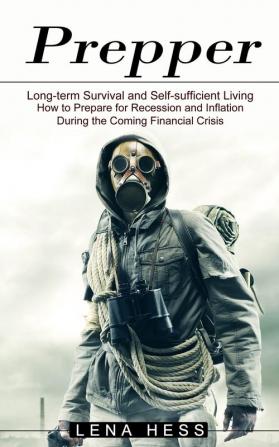 Prepper: How to Prepare for Recession and Inflation During the Coming Financial Crisis (Long-term Survival and Self-sufficient Living)