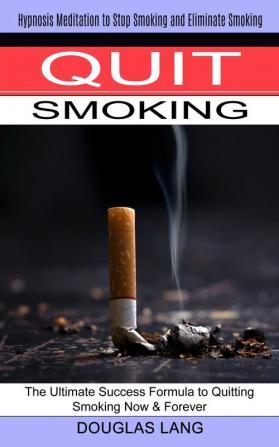 Quit Smoking: The Ultimate Success Formula to Quitting Smoking Now & Forever (Hypnosis Meditation to Stop Smoking and Eliminate Smoking)