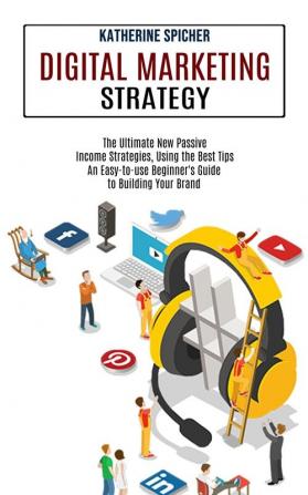 Digital Marketing Strategy: An Easy-to-use Beginner's Guide to Building Your Brand (The Ultimate New Passive Income Strategies Using the Best Tips)