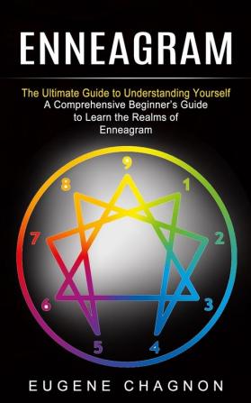 Enneagram: The Ultimate Guide to Understanding Yourself (A Comprehensive Beginner's Guide to Learn the Realms of Enneagram)