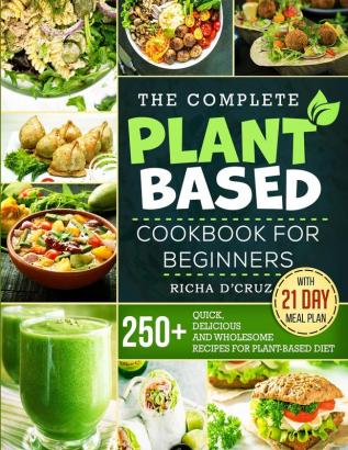 The Complete Plant-Based Cookbook for Beginners: 250+ Quick Delicious and Wholesome Recipes with 21-Day Meal Plan for Plant-Based Diet