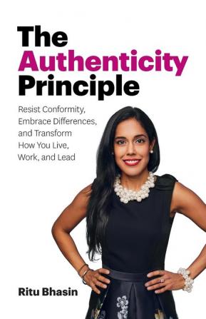 The Authenticity Principle: Resist Conformity Embrace Differences and Transform How You Live Work and Lead