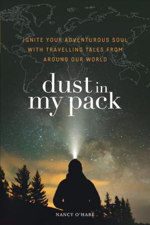 Dust in My Pack: Ignite Your Adventurous Soul with Travelling Tales from Around Our World