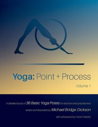 Yoga: Point + Process: A Detailed Study of 36 Basic Yoga Poses for Teachers and Practitioners