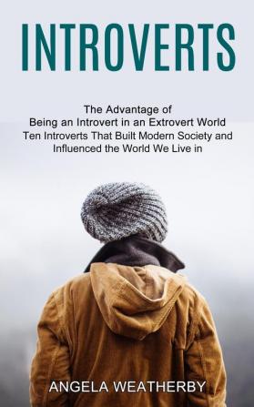 Introverts: Ten Introverts That Built Modern Society and Influenced the World We Live in (The Advantage of Being an Introvert in an Extrovert World)