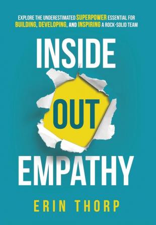 Inside Out Empathy: Explore the underestimated superpower essential for building developing and inspiring a rock-solid team