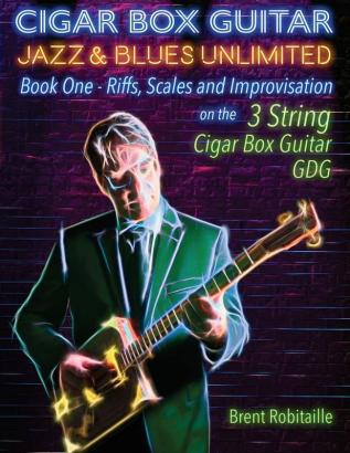 Cigar Box Guitar Jazz & Blues Unlimited - Book One 3 String: Book One: Riffs Scales and Improvisation - 3 String Tuning GDG