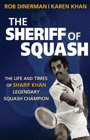 The Sheriff of Squash: The Life and Times of Sharif Khan Legendary Squash Champion