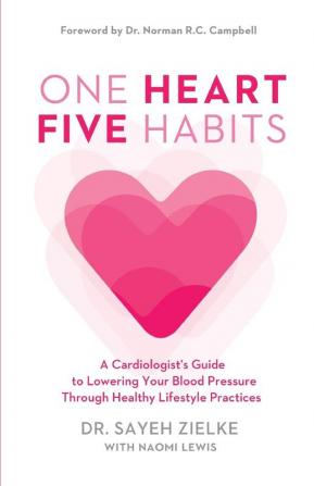 One Heart Five Habits: A Cardiologist's Guide to Lowering Your Blood Pressure Through Healthy Lifestyle Practices