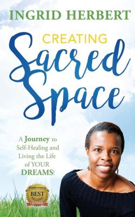 Creating Sacred Space: A Journey to Self-Healing and Living the Life of Your Dreams!