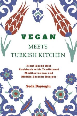 Vegan Meets Turkish Kitchen: Plant Based Diet Cookbook with Traditional Mediterranean and Middle Eastern Recipes