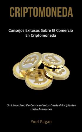 Criptomoneda: Consejos exitosos sobre el comercio en criptomoneda (Un libro lleno de conocimientos desde principiantes hasta avanzados)