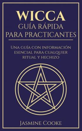 Wicca - Guía Rápida para Practicantes: Una Guía con Información Esencial para Cualquier Ritual y Hechizo