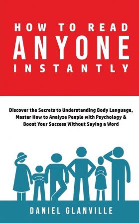 How to Read Anyone Instantly: Discover the Secrets to Understanding Body Language Master How to Analyze People with Psychology & Boost Your Success Without Saying a Word