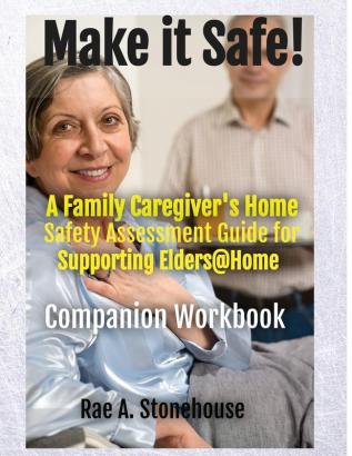 MAKE IT SAFE! A FAMILY CAREGIVERS HOME SAFETY ASSESSMENT GUIDE FOR SUPPORTING ELDERS@HOME - Companion Workbook