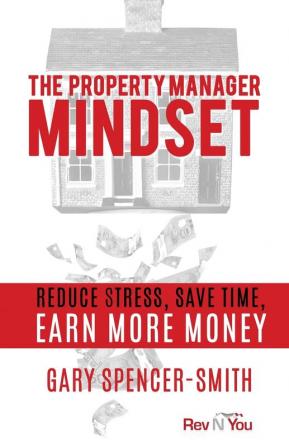 The Property Manager Mindset: Reduce Stress Save Time Earn More Money