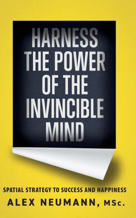 Harness the Power of the Invincible Mind: Spatial Strategy to Success and Happiness