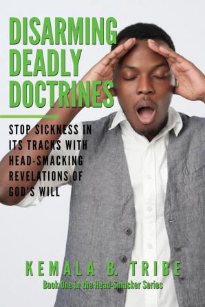 Disarming Deadly Doctrines: Stop Sickness in its Tracks with Head-Smacking Revelations of God's Will: ONE (The Head-Smacker)