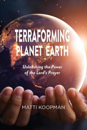 Terraforming Planet Earth: Unleashing the Power of the Lord's Prayer